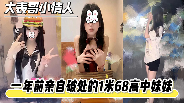 HJLL之大表哥小情人-一年前亲自破处的1米68高中妹妹，竟然穿着校服来酒店